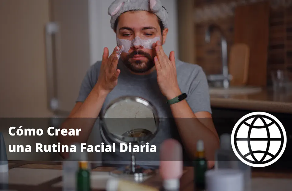 Cómo Crear una Rutina Facial Diaria según tu Tipo de Piel Paso a Paso