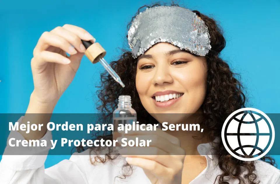Mejor Orden para aplicar Serum Crema y Protector Solar